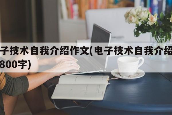 电子技术自我介绍作文(电子技术自我介绍作文800字)