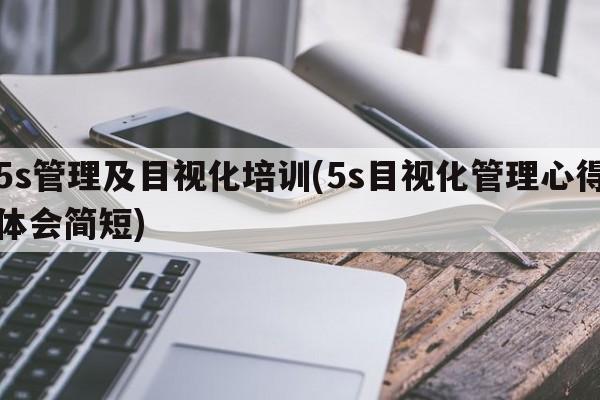 5s管理及目视化培训(5s目视化管理心得体会简短)