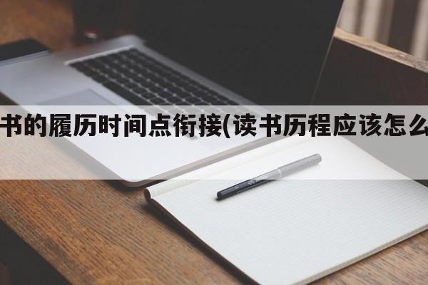 读书的履历时间点衔接(读书历程应该怎么写)