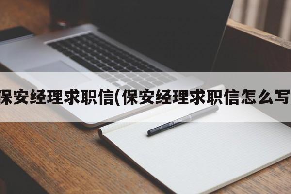 保安经理求职信(保安经理求职信怎么写)