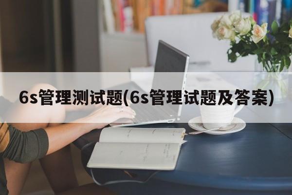 6s管理测试题(6s管理试题及答案)